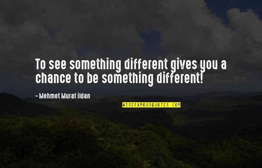 I'm The Worst Girlfriend Ever Quotes By Mehmet Murat Ildan: To see something different gives you a chance