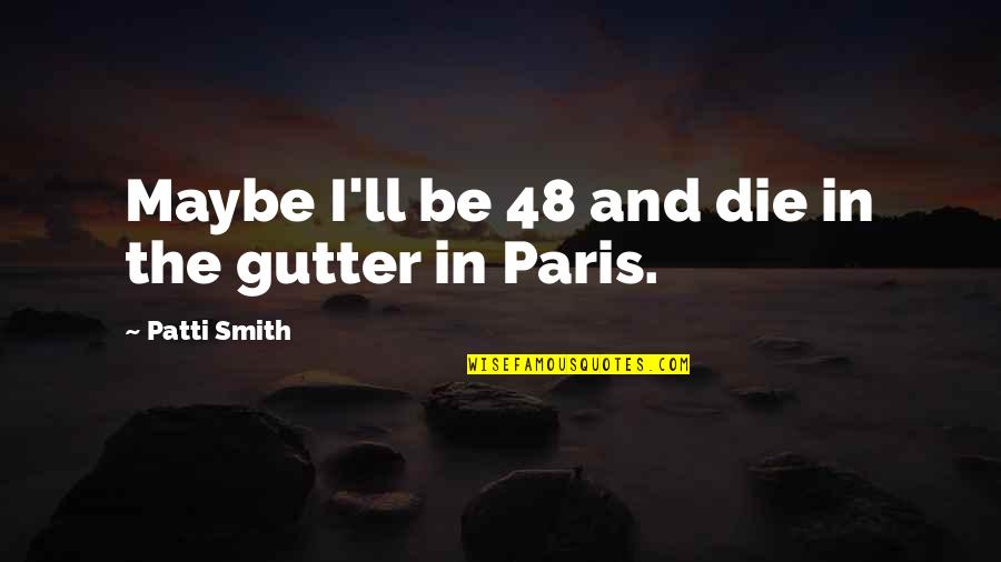 Im There For Everyone Quotes By Patti Smith: Maybe I'll be 48 and die in the