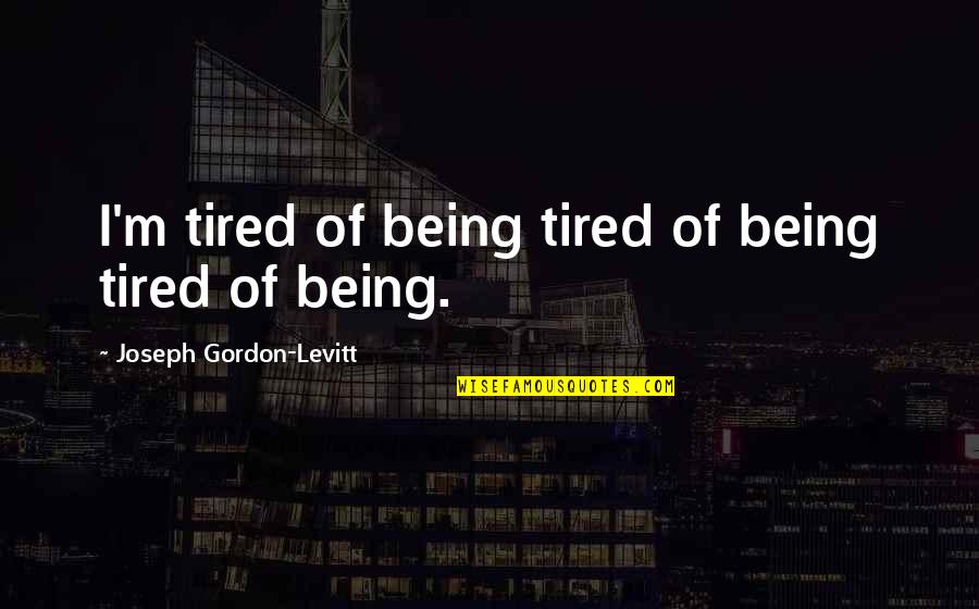 Im There Quotes By Joseph Gordon-Levitt: I'm tired of being tired of being tired Im There Quotes By Joseph Gordon-Levitt: I'm tired of being tired of being tired