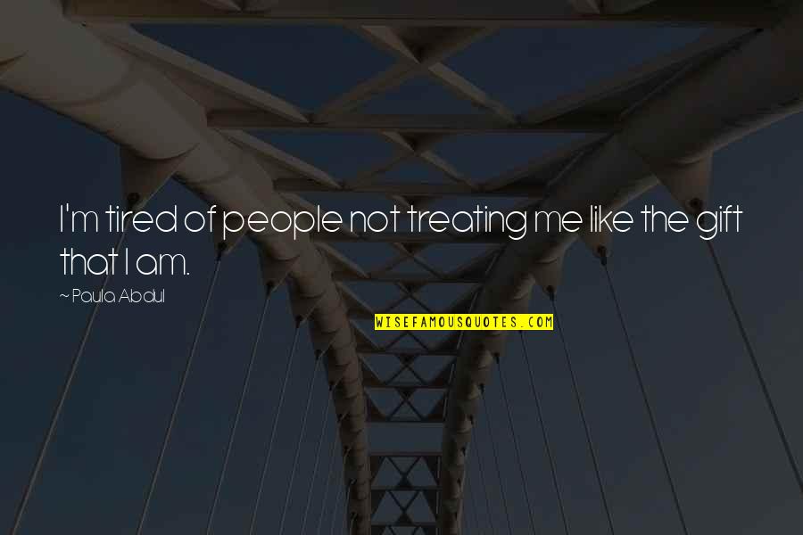 Im There Quotes By Paula Abdul: I'm tired of people not treating me like