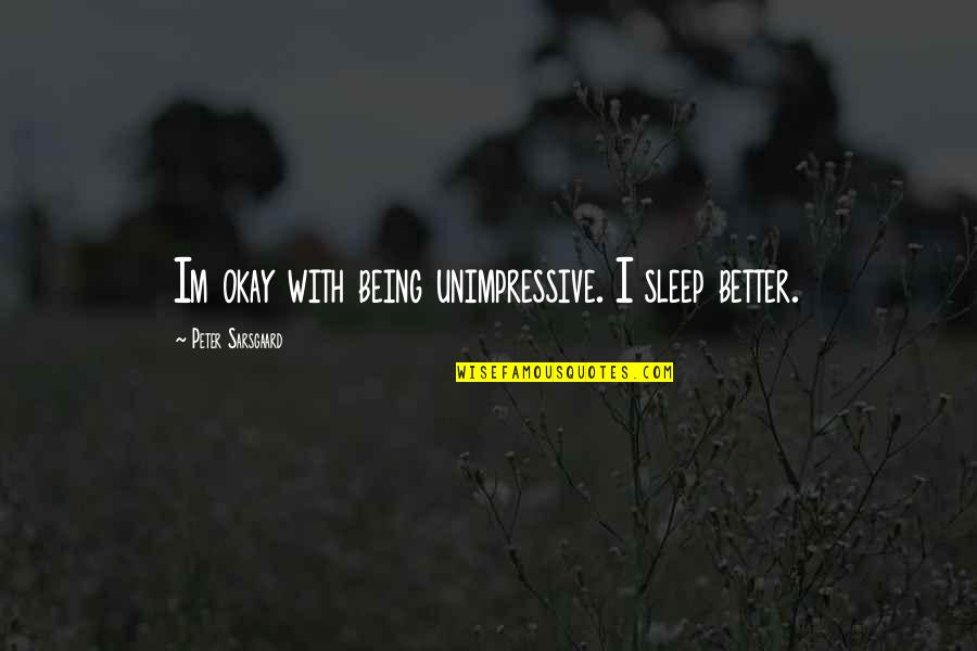 Im There Quotes By Peter Sarsgaard: Im okay with being unimpressive. I sleep better. Im There Quotes By Peter Sarsgaard: Im okay with being unimpressive. I sleep better.
