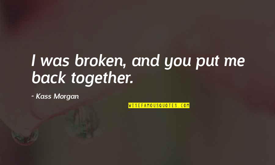 Im Thinking Of Her Quotes By Kass Morgan: I was broken, and you put me back Im Thinking Of Her Quotes By Kass Morgan: I was broken, and you put me back
