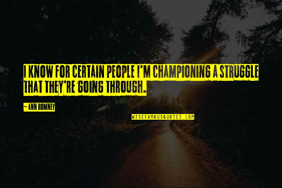 I'm Through Quotes By Ann Romney: I know for certain people I'm championing a