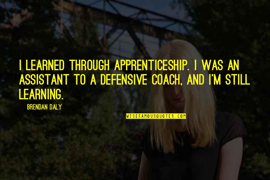 I'm Through Quotes By Brendan Daly: I learned through apprenticeship. I was an assistant