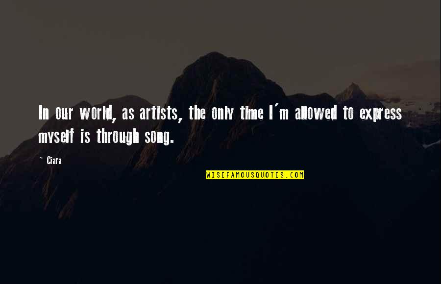 I'm Through Quotes By Ciara: In our world, as artists, the only time