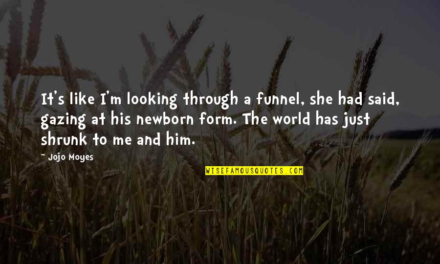 I'm Through Quotes By Jojo Moyes: It's like I'm looking through a funnel, she