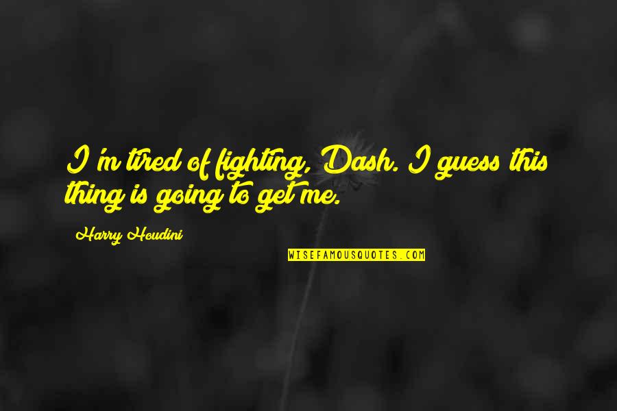 I'm Tired Fighting Quotes By Harry Houdini: I'm tired of fighting, Dash. I guess this