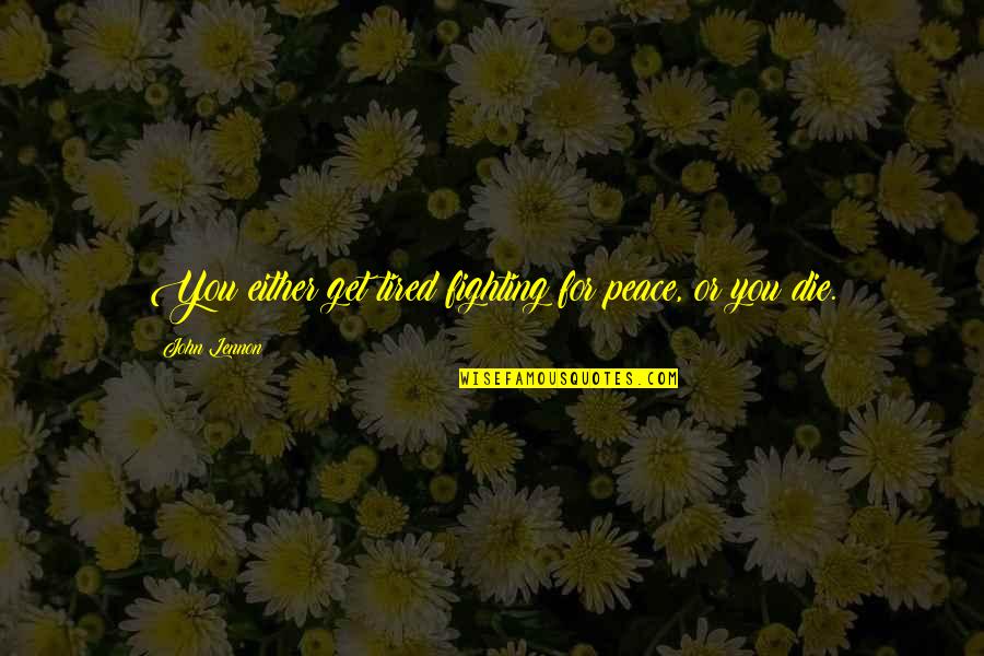 I'm Tired Fighting Quotes By John Lennon: You either get tired fighting for peace, or I'm Tired Fighting Quotes By John Lennon: You either get tired fighting for peace, or