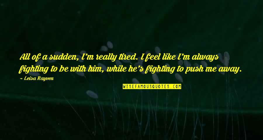 I'm Tired Fighting Quotes By Leisa Rayven: All of a sudden, I'm really tired. I I'm Tired Fighting Quotes By Leisa Rayven: All of a sudden, I'm really tired. I