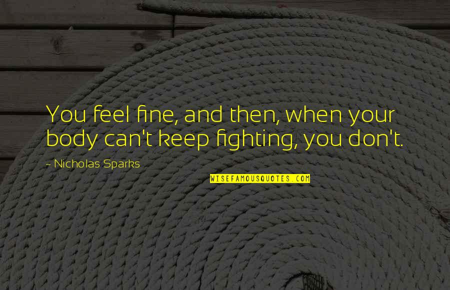 I'm Tired Fighting Quotes By Nicholas Sparks: You feel fine, and then, when your body