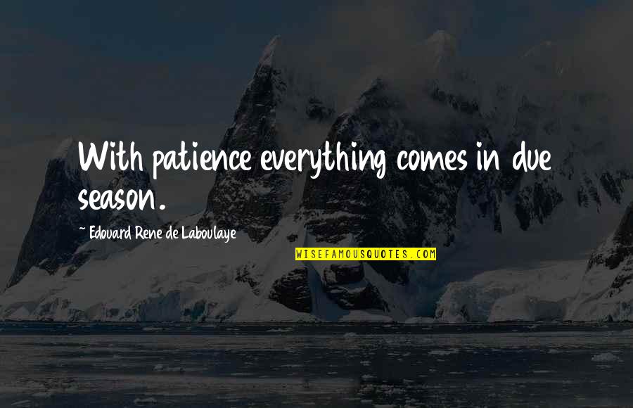 I'm Tired Of Begging You Quotes By Edouard Rene De Laboulaye: With patience everything comes in due season.