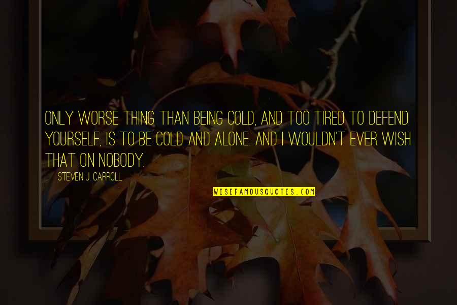 I'm Tired Of Being Alone Quotes By Steven J. Carroll: Only worse thing than being cold, and too