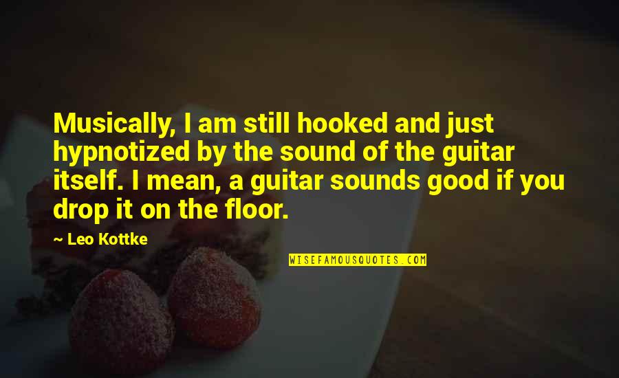 Im Too Dramatic Quotes By Leo Kottke: Musically, I am still hooked and just hypnotized