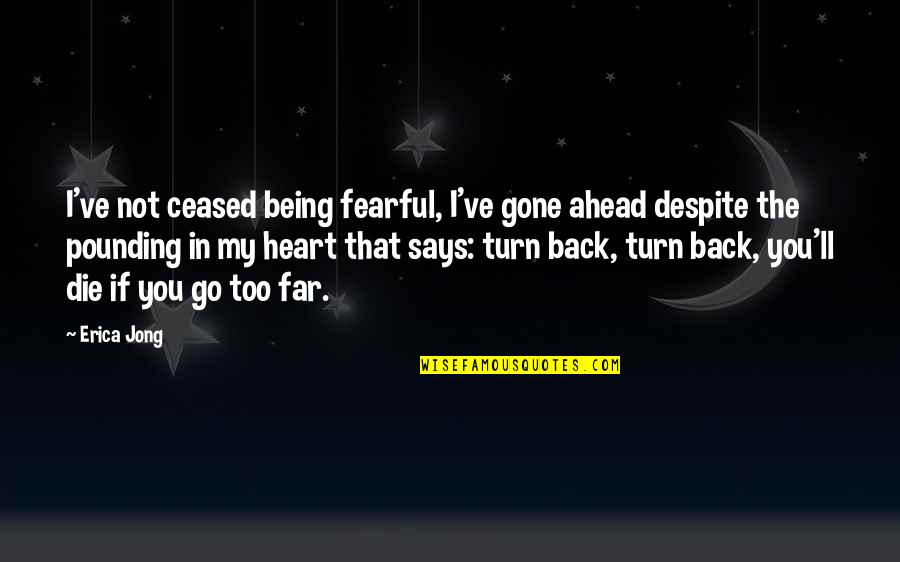 I'm Too Far Gone Quotes By Erica Jong: I've not ceased being fearful, I've gone ahead