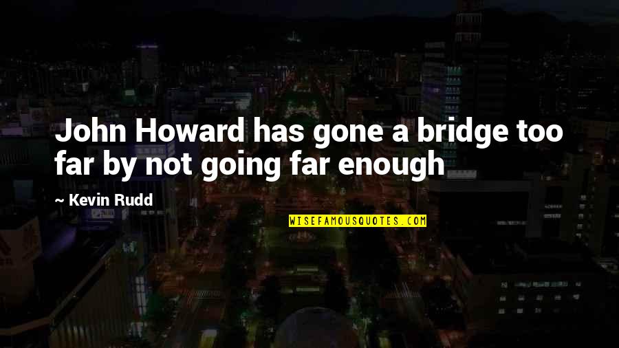 I'm Too Far Gone Quotes By Kevin Rudd: John Howard has gone a bridge too far