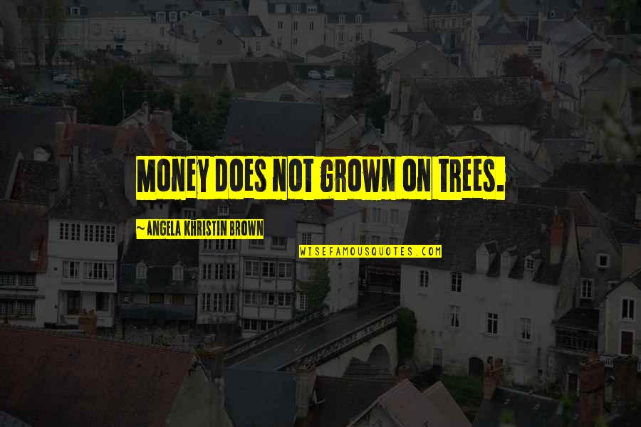 I'm Too Grown Quotes By Angela Khristin Brown: Money does not grown on trees.