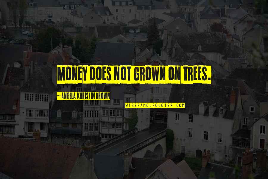 I'm Too Grown Quotes By Angela Khristin Brown: Money does not grown on trees. I'm Too Grown Quotes By Angela Khristin Brown: Money does not grown on trees.