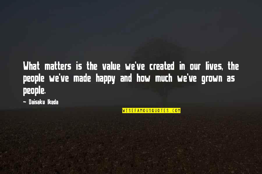 I'm Too Grown Quotes By Daisaku Ikeda: What matters is the value we've created in