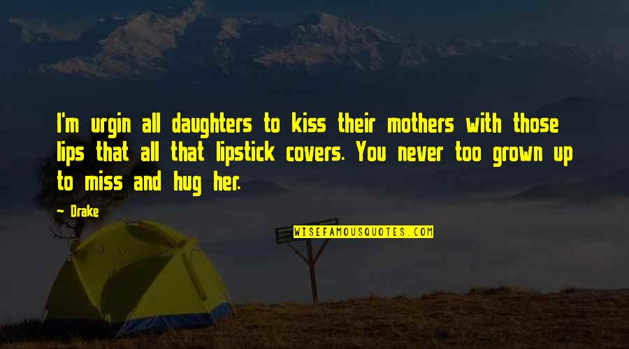 I'm Too Grown Quotes By Drake: I'm urgin all daughters to kiss their mothers I'm Too Grown Quotes By Drake: I'm urgin all daughters to kiss their mothers