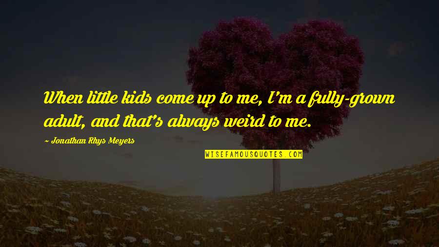 I'm Too Grown Quotes By Jonathan Rhys Meyers: When little kids come up to me, I'm I'm Too Grown Quotes By Jonathan Rhys Meyers: When little kids come up to me, I'm