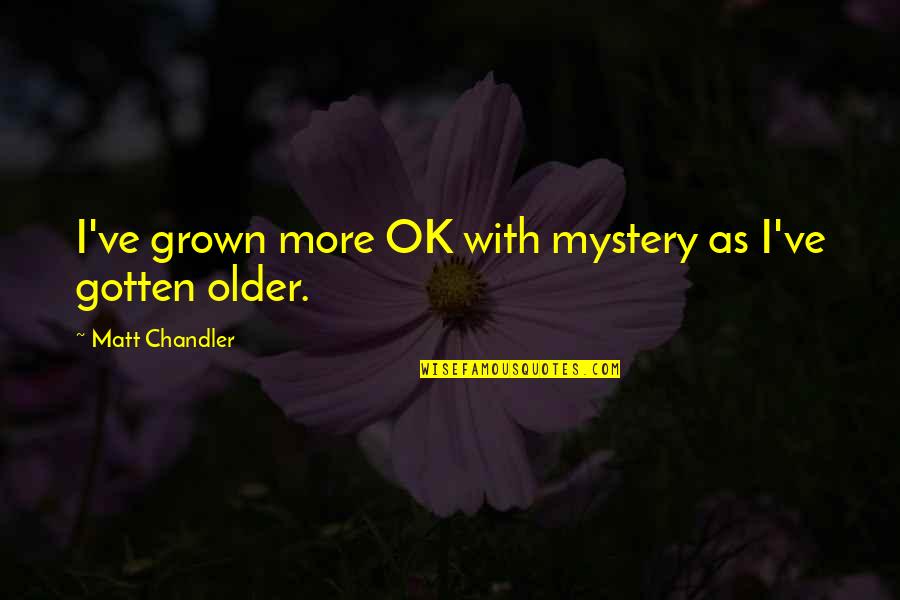 I'm Too Grown Quotes By Matt Chandler: I've grown more OK with mystery as I've I'm Too Grown Quotes By Matt Chandler: I've grown more OK with mystery as I've