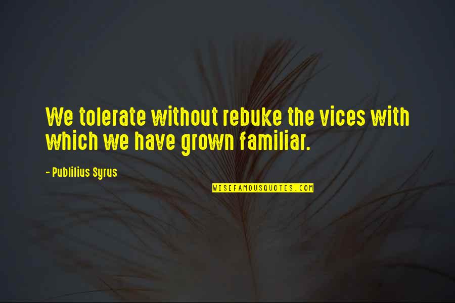 I'm Too Grown Quotes By Publilius Syrus: We tolerate without rebuke the vices with which I'm Too Grown Quotes By Publilius Syrus: We tolerate without rebuke the vices with which