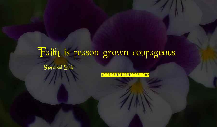 I'm Too Grown Quotes By Sherwood Eddy: Faith is reason grown courageous I'm Too Grown Quotes By Sherwood Eddy: Faith is reason grown courageous