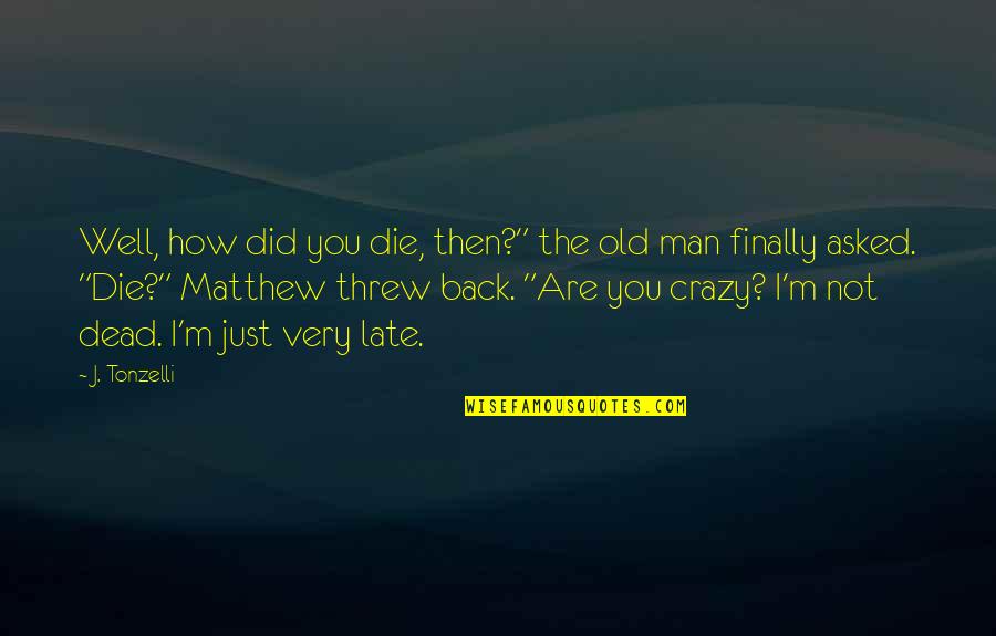 I'm Too Old For You Quotes By J. Tonzelli: Well, how did you die, then?" the old