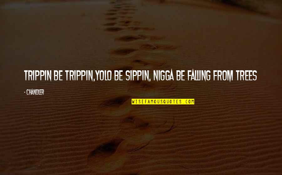 I'm Trippin Quotes By Chandler: Trippin be Trippin,yolo Be Sippin, Nigga be falling