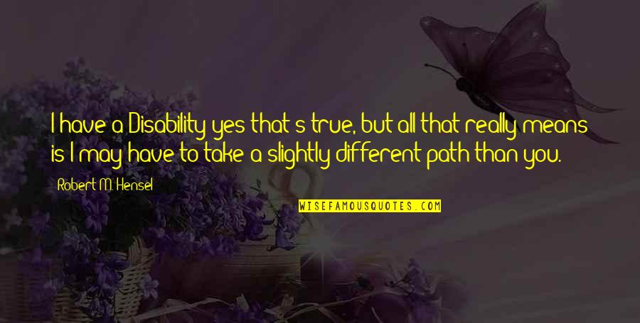 I'm True To You Quotes By Robert M. Hensel: I have a Disability yes that's true, but I'm True To You Quotes By Robert M. Hensel: I have a Disability yes that's true, but