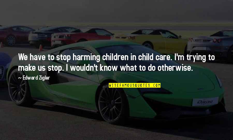 I'm Trying Not To Care Quotes By Edward Zigler: We have to stop harming children in child