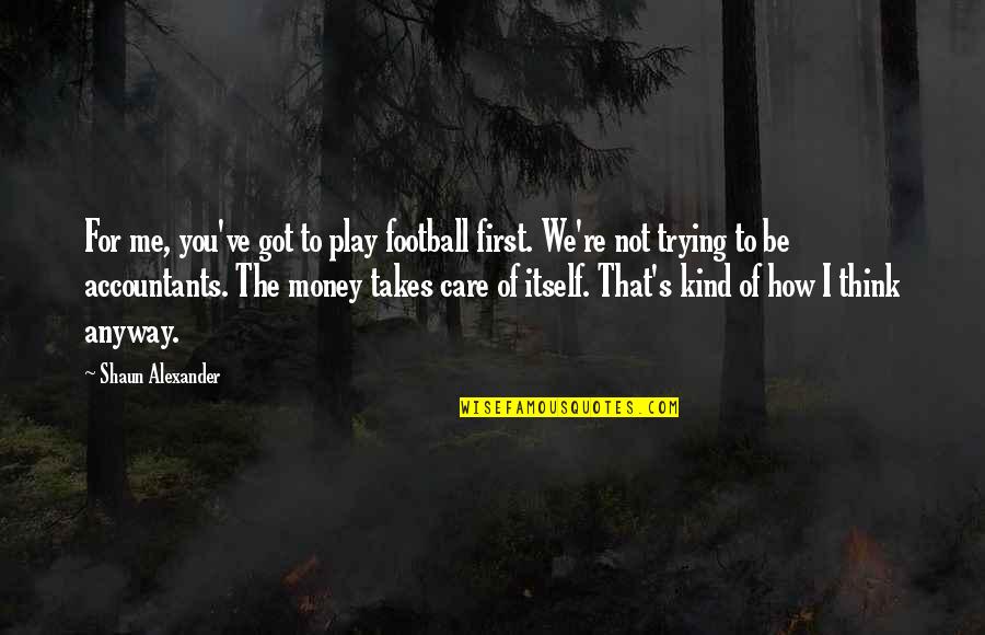 I'm Trying Not To Care Quotes By Shaun Alexander: For me, you've got to play football first.