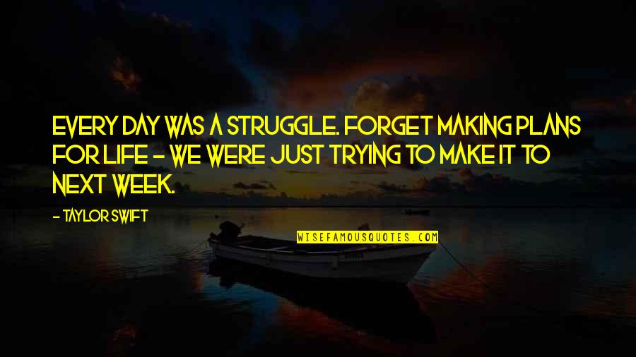 I'm Trying To Forget Quotes By Taylor Swift: Every day was a struggle. Forget making plans