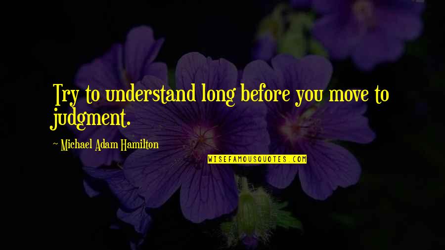 I'm Trying To Move On Quotes By Michael Adam Hamilton: Try to understand long before you move to I'm Trying To Move On Quotes By Michael Adam Hamilton: Try to understand long before you move to