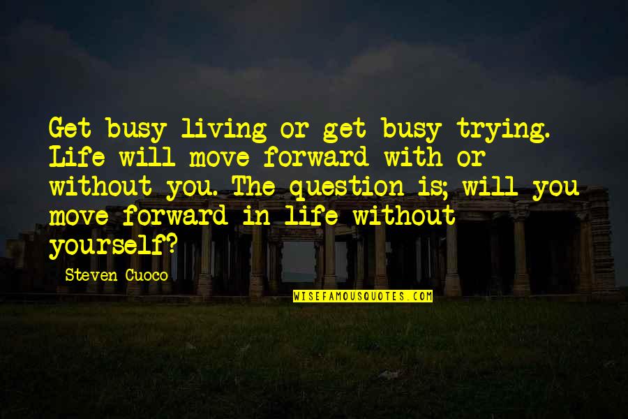 I'm Trying To Move On Quotes By Steven Cuoco: Get busy living or get busy trying. Life I'm Trying To Move On Quotes By Steven Cuoco: Get busy living or get busy trying. Life