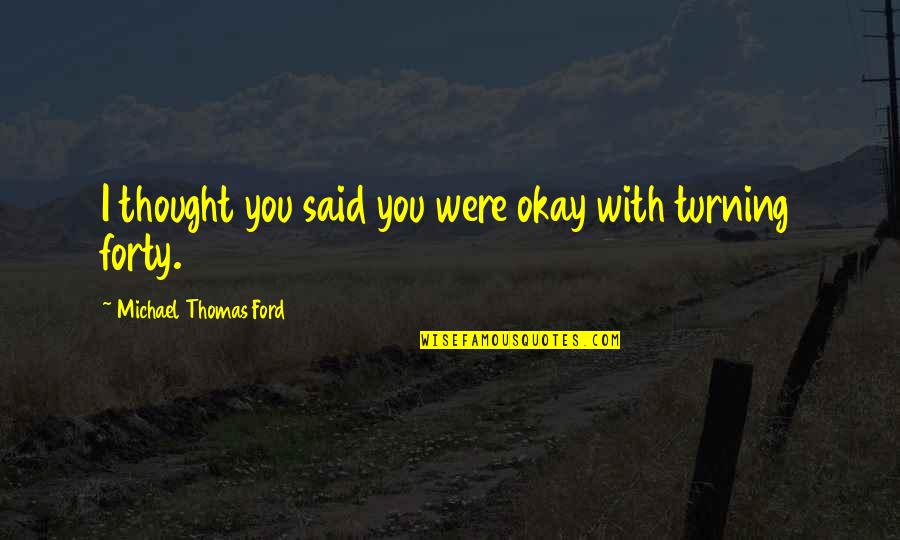 I'm Turning 40 Quotes By Michael Thomas Ford: I thought you said you were okay with