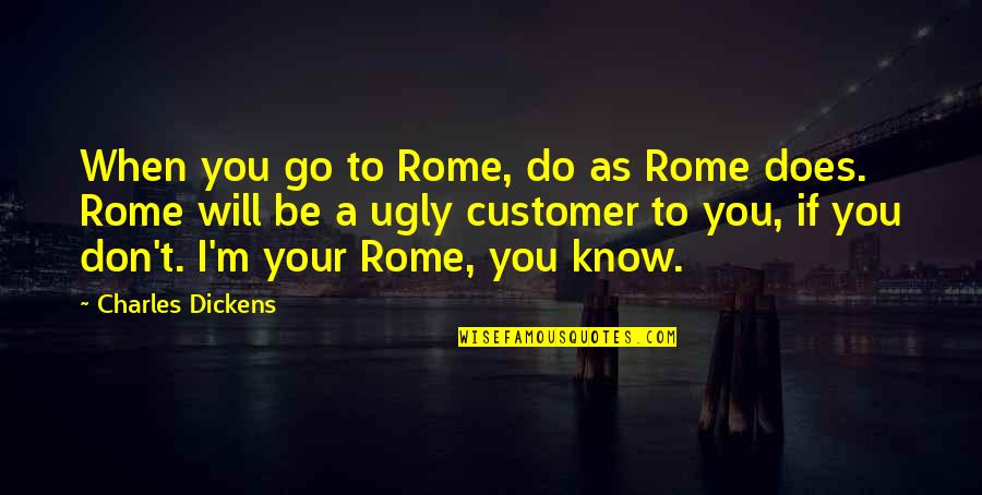 I'm Ugly Quotes By Charles Dickens: When you go to Rome, do as Rome I'm Ugly Quotes By Charles Dickens: When you go to Rome, do as Rome