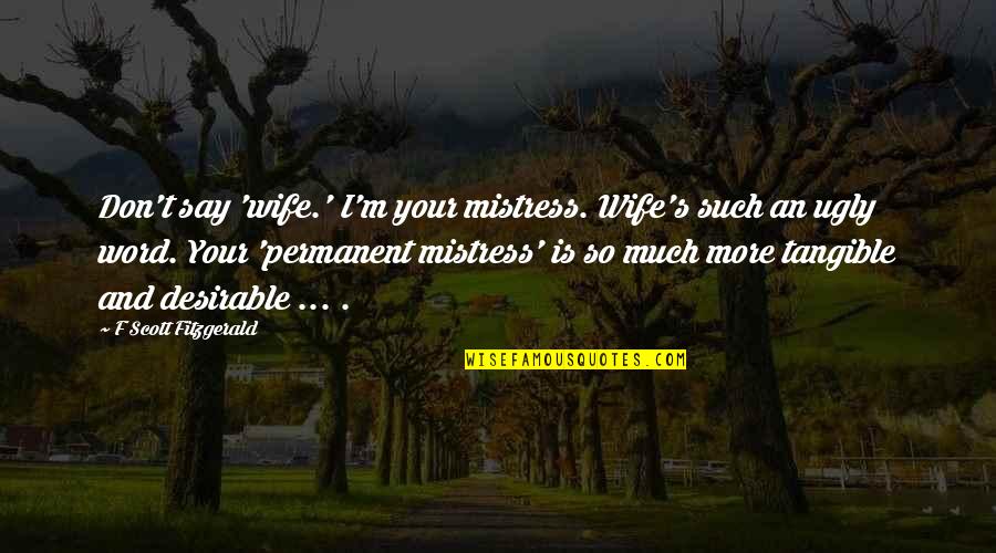 I'm Ugly Quotes By F Scott Fitzgerald: Don't say 'wife.' I'm your mistress. Wife's such I'm Ugly Quotes By F Scott Fitzgerald: Don't say 'wife.' I'm your mistress. Wife's such