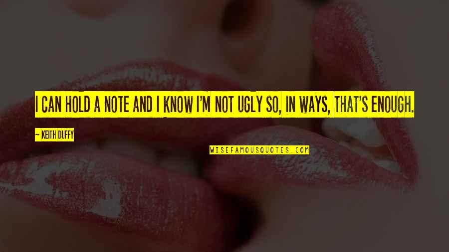 I'm Ugly Quotes By Keith Duffy: I can hold a note and I know