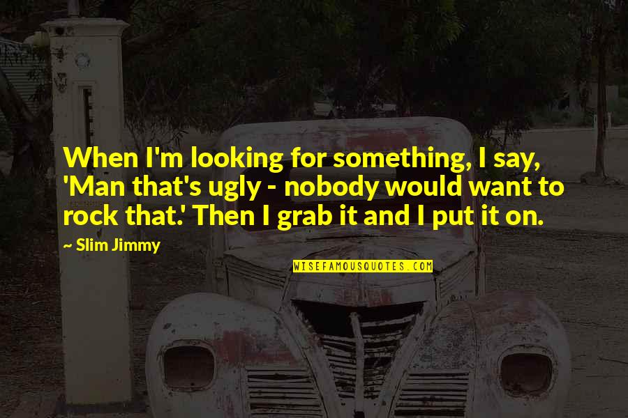 I'm Ugly Quotes By Slim Jimmy: When I'm looking for something, I say, 'Man I'm Ugly Quotes By Slim Jimmy: When I'm looking for something, I say, 'Man