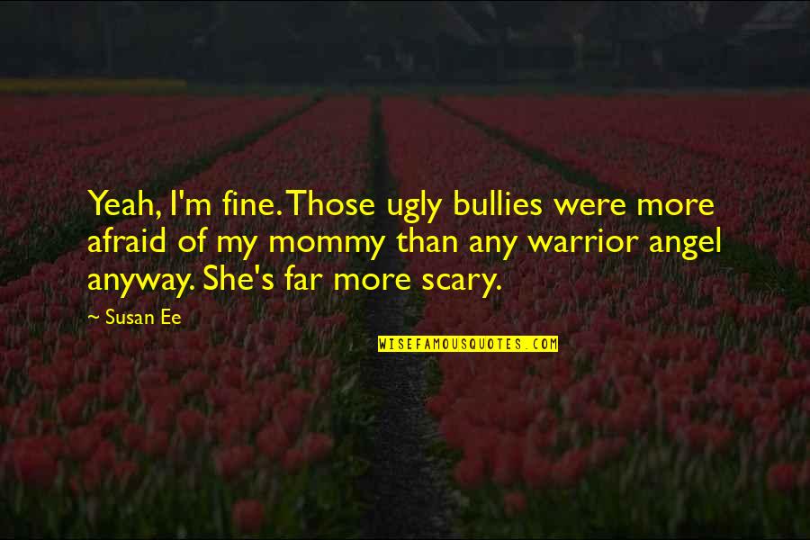 I'm Ugly Quotes By Susan Ee: Yeah, I'm fine. Those ugly bullies were more I'm Ugly Quotes By Susan Ee: Yeah, I'm fine. Those ugly bullies were more