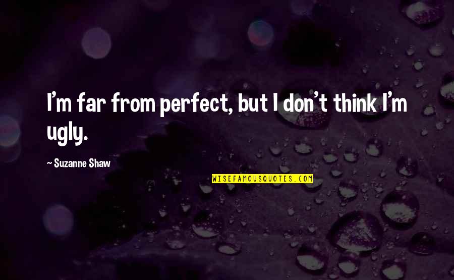 I'm Ugly Quotes By Suzanne Shaw: I'm far from perfect, but I don't think I'm Ugly Quotes By Suzanne Shaw: I'm far from perfect, but I don't think