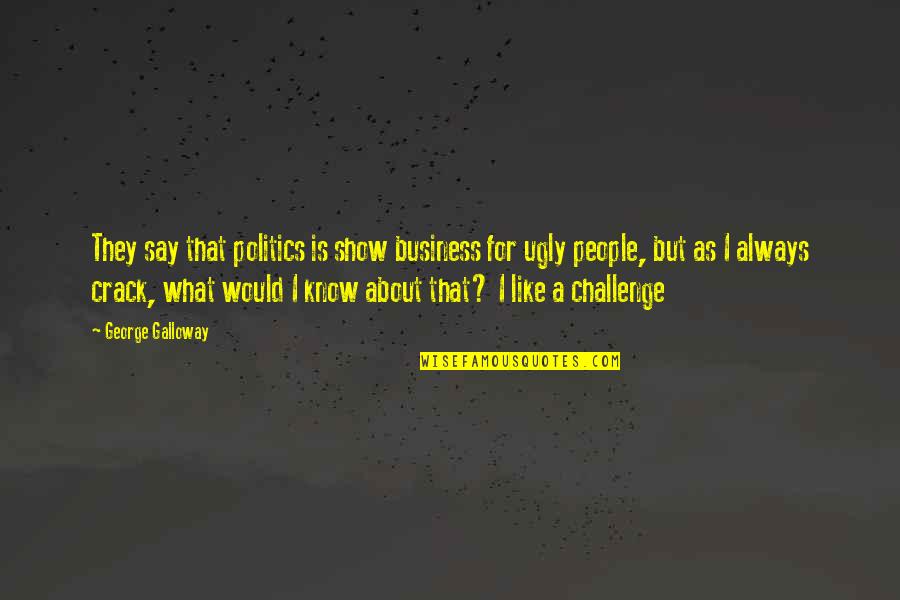 I'm Ugly So What Quotes By George Galloway: They say that politics is show business for