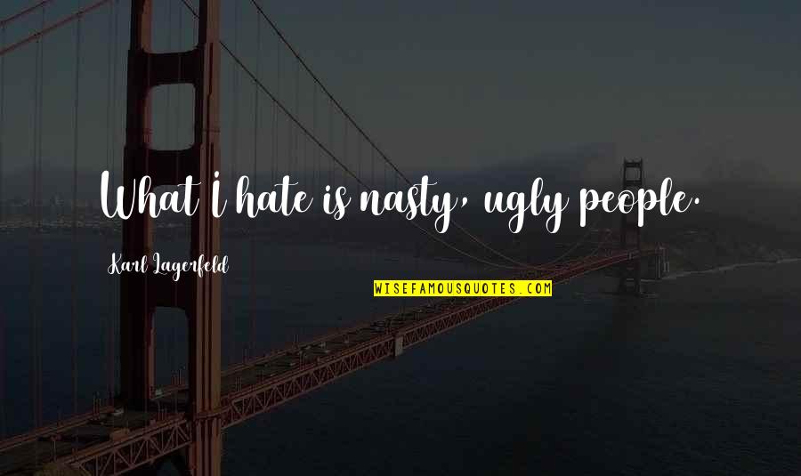 I'm Ugly So What Quotes By Karl Lagerfeld: What I hate is nasty, ugly people.