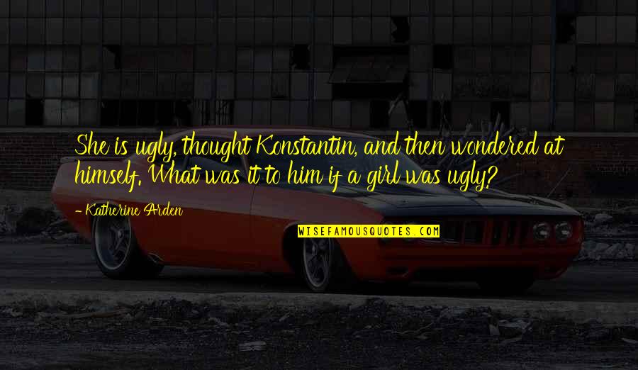 I'm Ugly So What Quotes By Katherine Arden: She is ugly, thought Konstantin, and then wondered