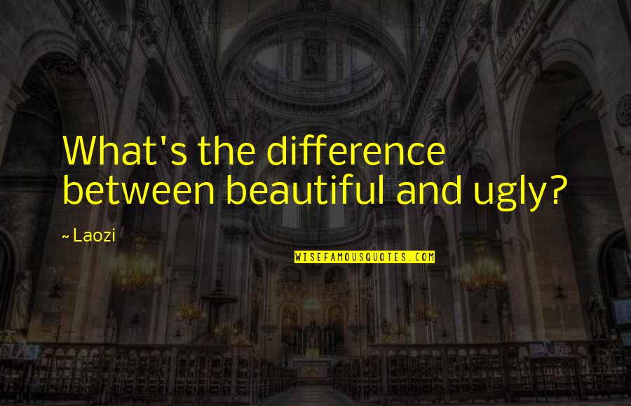 I'm Ugly So What Quotes By Laozi: What's the difference between beautiful and ugly?