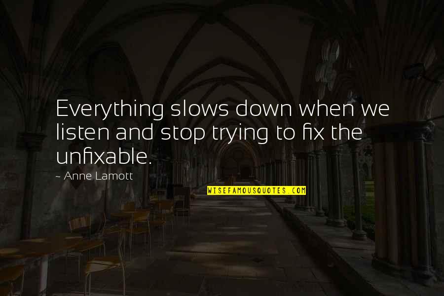 I'm Unfixable Quotes By Anne Lamott: Everything slows down when we listen and stop