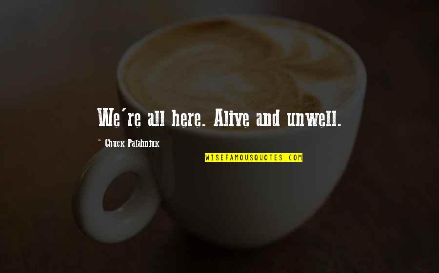 I'm Unwell Quotes By Chuck Palahniuk: We're all here. Alive and unwell.