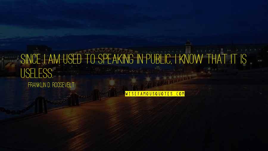 I'm Useless Quotes By Franklin D. Roosevelt: Since I am used to speaking in public,