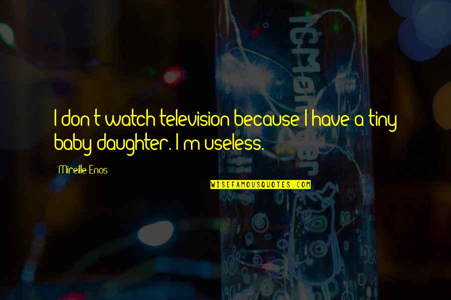 I'm Useless Quotes By Mireille Enos: I don't watch television because I have a